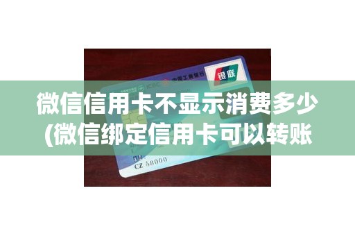 微信信用卡不显示消费多少(微信绑定信用卡可以转账吗)