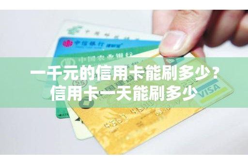一千元的信用卡能刷多少？信用卡一天能刷多少