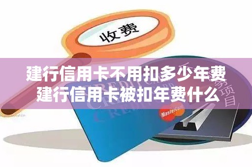 建行信用卡不用扣多少年费 建行信用卡被扣年费什么时候返回来