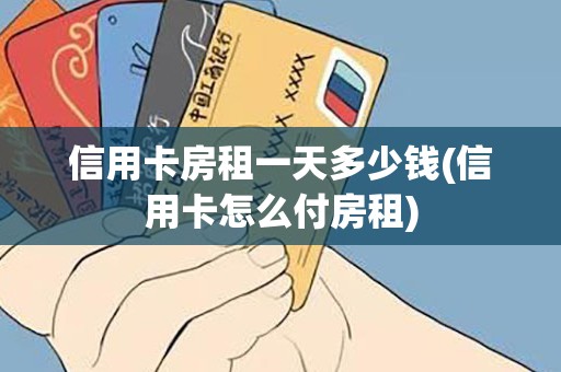 信用卡房租一天多少钱(信用卡怎么付房租)