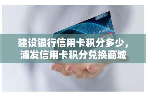 建设银行信用卡积分多少，浦发信用卡积分兑换商城