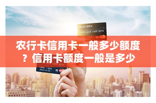 农行卡信用卡一般多少额度？信用卡额度一般是多少