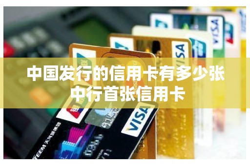 中国发行的信用卡有多少张 中行首张信用卡