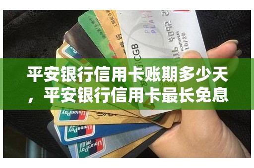 平安银行信用卡账期多少天，平安银行信用卡最长免息期多少天