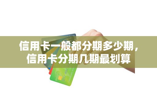 信用卡一般都分期多少期，信用卡分期几期最划算
