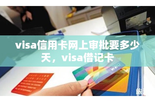 visa信用卡网上审批要多少天，visa借记卡