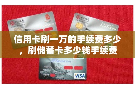 信用卡刷一万的手续费多少，刷储蓄卡多少钱手续费