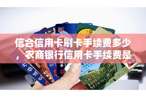 信合信用卡刷卡手续费多少，农商银行信用卡手续费是多少