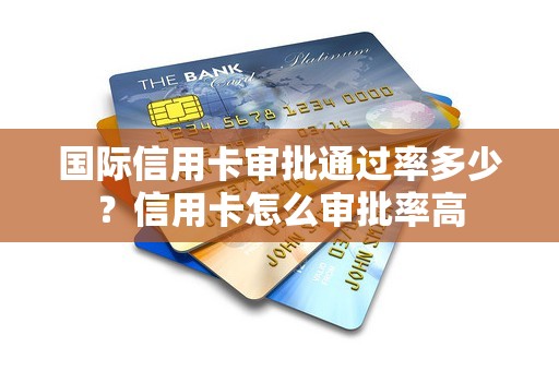 国际信用卡审批通过率多少？信用卡怎么审批率高