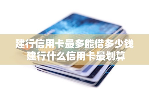建行信用卡最多能借多少钱 建行什么信用卡最划算