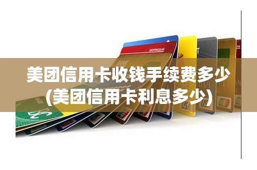 美团信用卡收钱手续费多少(美团信用卡利息多少)