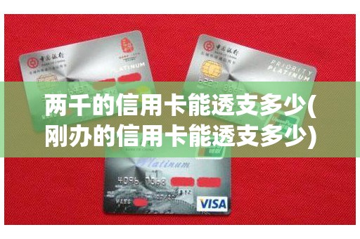 两千的信用卡能透支多少(刚办的信用卡能透支多少)