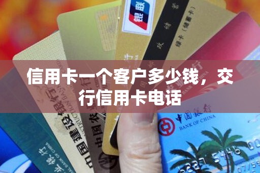 信用卡一个客户多少钱，交行信用卡电话
