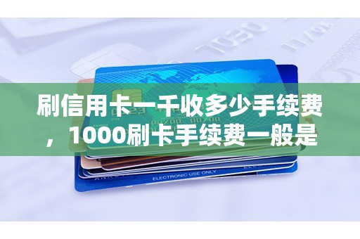 刷信用卡一千收多少手续费，1000刷卡手续费一般是多少