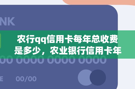 农行qq信用卡每年总收费是多少，农业银行信用卡年费