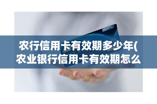 农行信用卡有效期多少年(农业银行信用卡有效期怎么看)