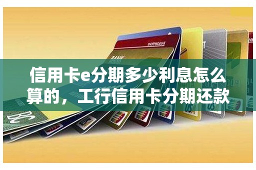 信用卡e分期多少利息怎么算的，工行信用卡分期还款利息怎么算