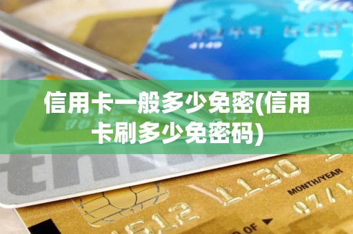 信用卡一般多少免密(信用卡刷多少免密码)