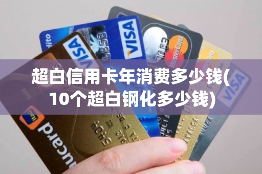 超白信用卡年消费多少钱(10个超白钢化多少钱)