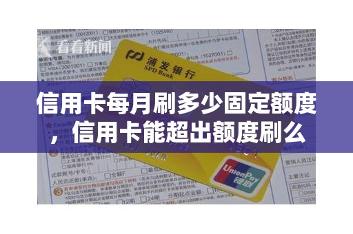 信用卡每月刷多少固定额度，信用卡能超出额度刷么
