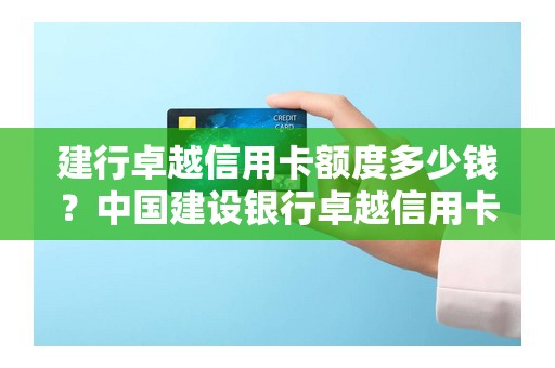 建行卓越信用卡额度多少钱？中国建设银行卓越信用卡