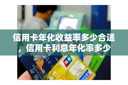 信用卡年化收益率多少合适，信用卡利息年化率多少