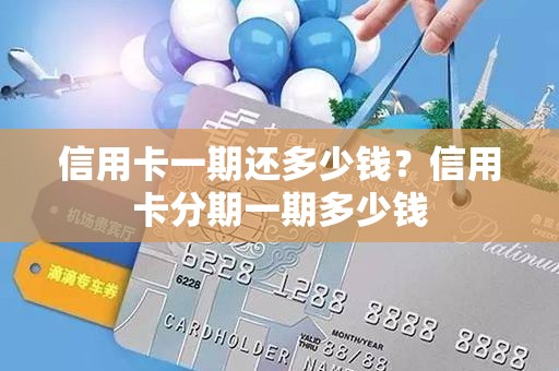 信用卡一期还多少钱？信用卡分期一期多少钱