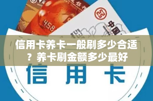 信用卡养卡一般刷多少合适？养卡刷金额多少最好