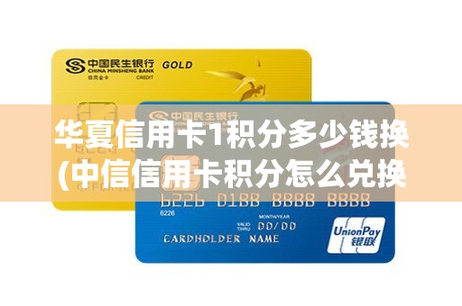 华夏信用卡1积分多少钱换(中信信用卡积分怎么兑换礼品)