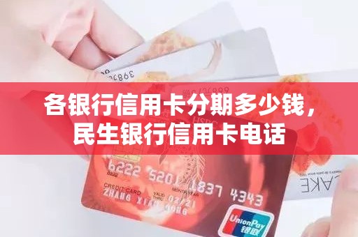 各银行信用卡分期多少钱，民生银行信用卡电话