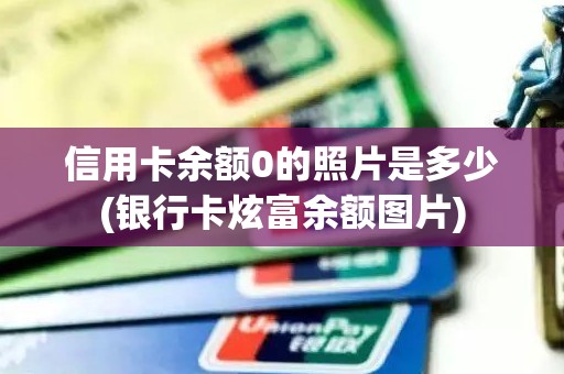 信用卡余额0的照片是多少(银行卡炫富余额图片)