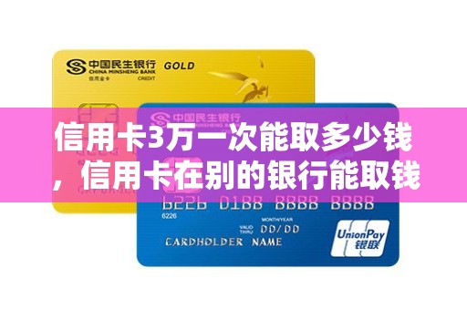 信用卡3万一次能取多少钱，信用卡在别的银行能取钱吗