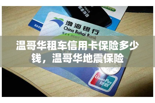 温哥华租车信用卡保险多少钱，温哥华地震保险