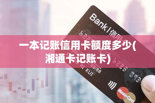 一本记账信用卡额度多少(湘通卡记账卡)
