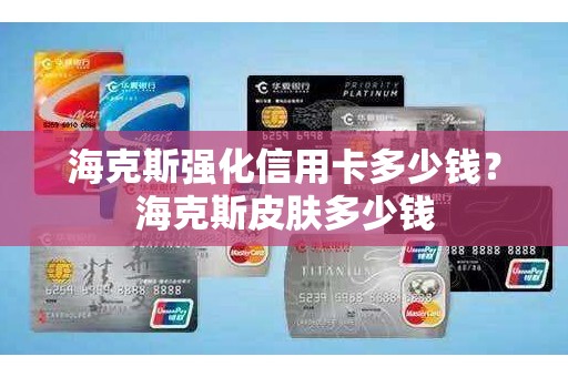 海克斯强化信用卡多少钱？海克斯皮肤多少钱