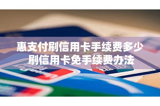 惠支付刷信用卡手续费多少 刷信用卡免手续费办法