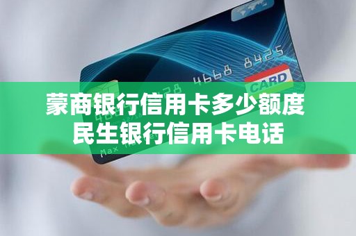 蒙商银行信用卡多少额度 民生银行信用卡电话