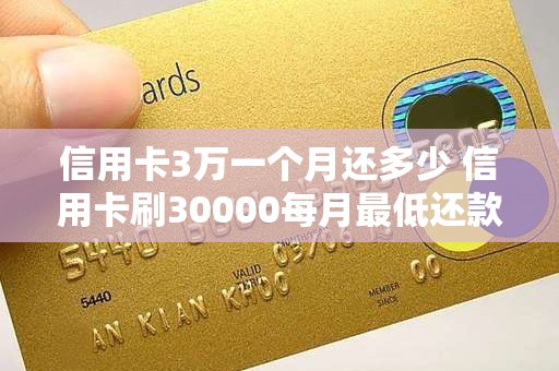 信用卡3万一个月还多少 信用卡刷30000每月最低还款