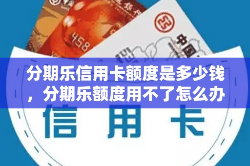 分期乐信用卡额度是多少钱，分期乐额度用不了怎么办