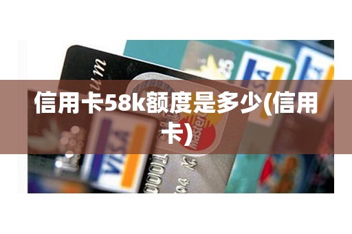 信用卡58k额度是多少(信用卡)