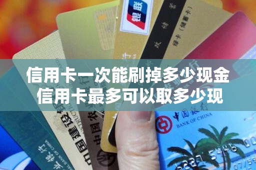 信用卡一次能刷掉多少现金 信用卡最多可以取多少现金