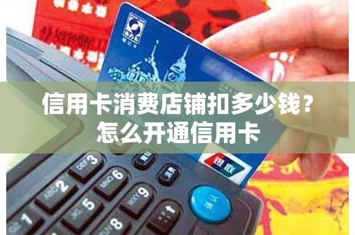 信用卡消费店铺扣多少钱？怎么开通信用卡