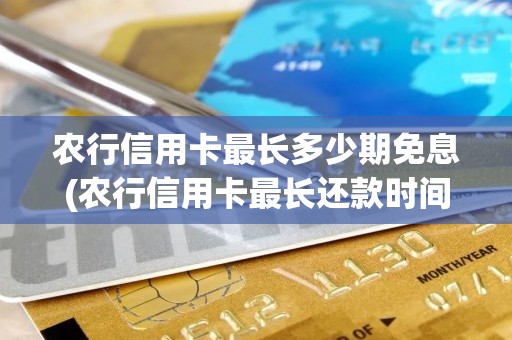 农行信用卡最长多少期免息(农行信用卡最长还款时间是多久)