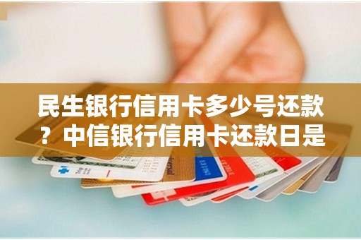 民生银行信用卡多少号还款？中信银行信用卡还款日是几号