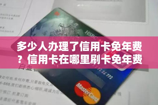 多少人办理了信用卡免年费？信用卡在哪里刷卡免年费