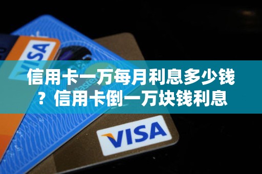 信用卡一万每月利息多少钱？信用卡倒一万块钱利息