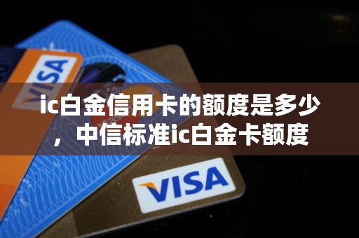 ic白金信用卡的额度是多少，中信标准ic白金卡额度