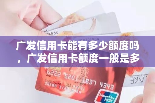 广发信用卡能有多少额度吗，广发信用卡额度一般是多少