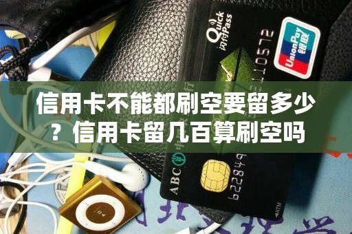 信用卡不能都刷空要留多少？信用卡留几百算刷空吗