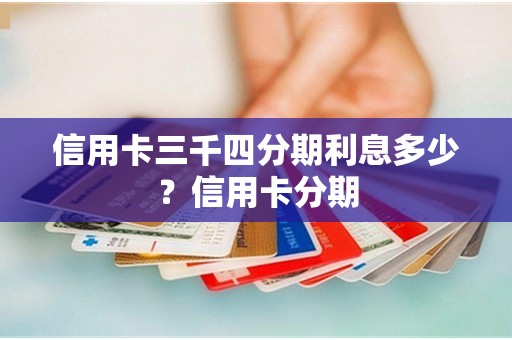 信用卡三千四分期利息多少？信用卡分期